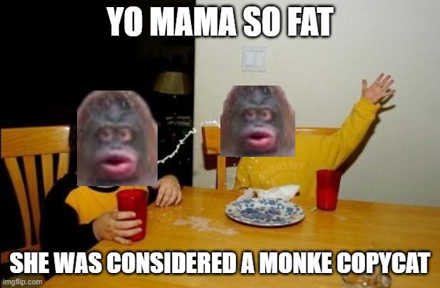 monke 2 | YO MAMA SO FAT; SHE WAS CONSIDERED A MONKE COPYCAT | image tagged in memes,yo mamas so fat | made w/ Imgflip meme maker