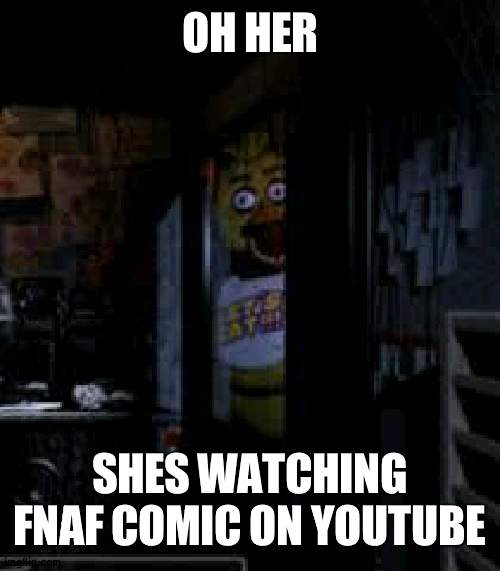 That's what i'm doing | OH HER; SHES WATCHING FNAF COMIC ON YOUTUBE | image tagged in chica looking in window fnaf,youtube | made w/ Imgflip meme maker