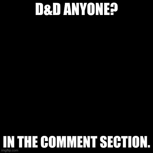 I've played D&D before so please, if you are struggling, let me know. | D&D ANYONE? IN THE COMMENT SECTION. | image tagged in memes,blank transparent square | made w/ Imgflip meme maker
