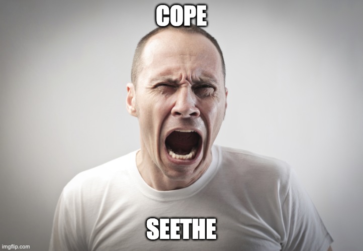 Angry Man | COPE; SEETHE | image tagged in angry man | made w/ Imgflip meme maker