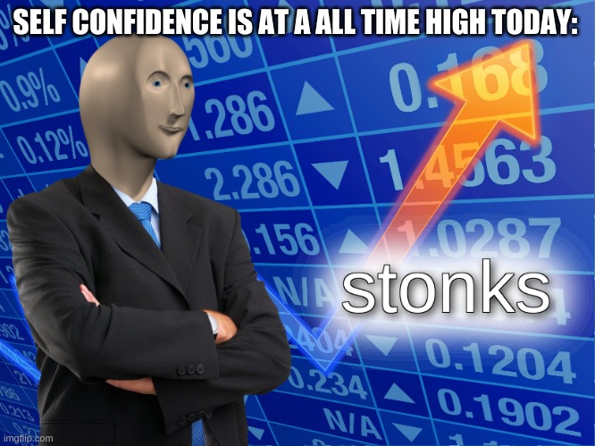 stonks | SELF CONFIDENCE IS AT A ALL TIME HIGH TODAY: | image tagged in stonks | made w/ Imgflip meme maker