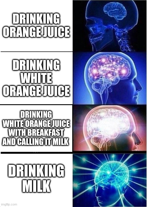 Dani needs to see this | DRINKING ORANGE JUICE; DRINKING WHITE ORANGE JUICE; DRINKING WHITE ORANGE JUICE WITH BREAKFAST AND CALLING IT MILK; DRINKING MILK | image tagged in memes,expanding brain | made w/ Imgflip meme maker