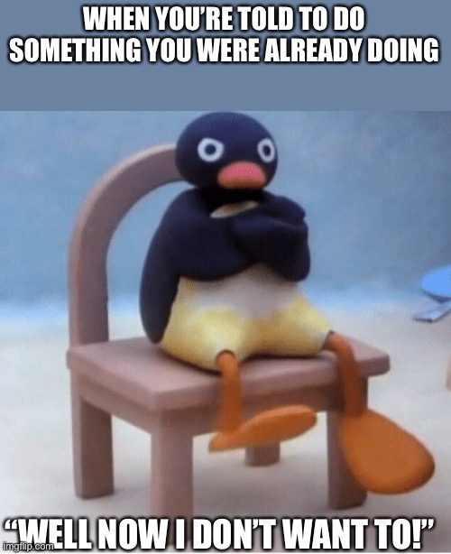 Angry penguin | WHEN YOU’RE TOLD TO DO SOMETHING YOU WERE ALREADY DOING; “WELL NOW I DON’T WANT TO!” | image tagged in angry penguin,penguin,refuse,oh no,angry | made w/ Imgflip meme maker
