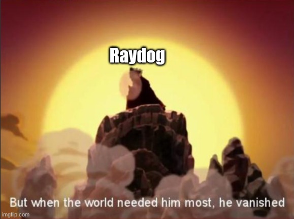 Where he at | Raydog | image tagged in but when the world needed him most he vanished | made w/ Imgflip meme maker