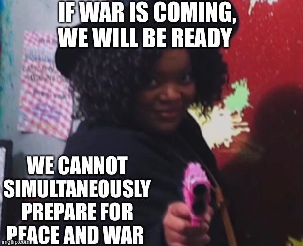 IF WAR IS COMING, WE WILL BE READY; WE CANNOT SIMULTANEOUSLY PREPARE FOR PEACE AND WAR | made w/ Imgflip meme maker