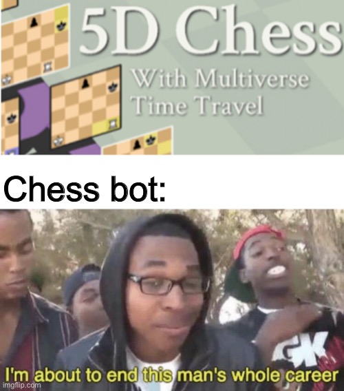 5D chess | Chess bot: | image tagged in i m about to end this man s whole career | made w/ Imgflip meme maker
