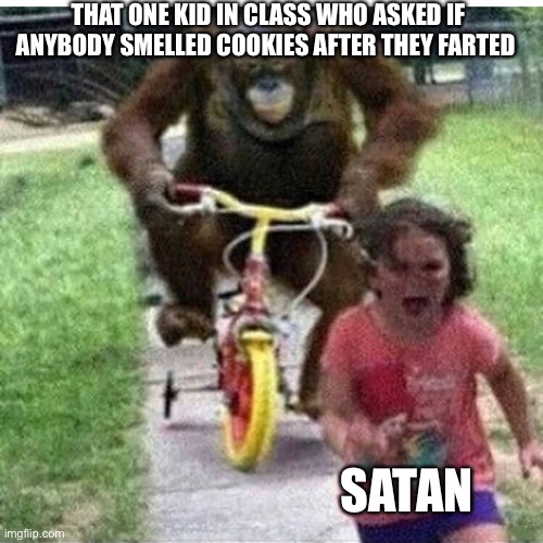 ape on bike | THAT ONE KID IN CLASS WHO ASKED IF ANYBODY SMELLED COOKIES AFTER THEY FARTED; SATAN | image tagged in ape on bike | made w/ Imgflip meme maker