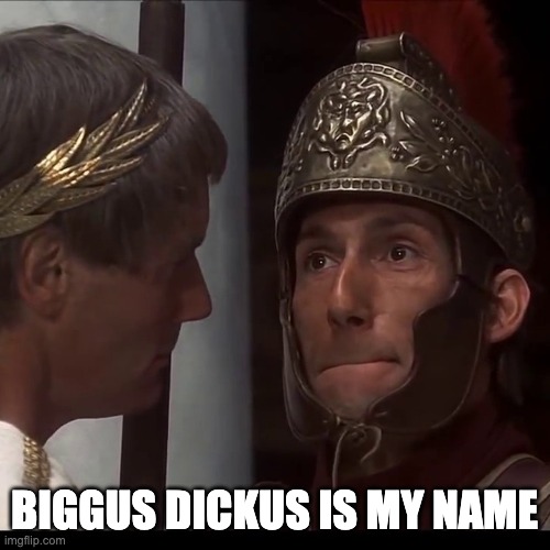 Biggus Dickus | BIGGUS DICKUS IS MY NAME | image tagged in biggus dickus | made w/ Imgflip meme maker