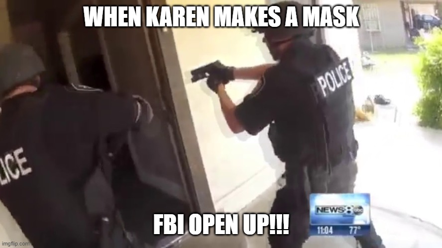 KAREN MAKES A MASK ( FBI REACTIONS ) | WHEN KAREN MAKES A MASK; FBI OPEN UP!!! | image tagged in fbi open up,memes | made w/ Imgflip meme maker