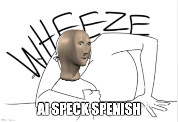 wheeze | AI SPECK SPENISH | image tagged in wheeze | made w/ Imgflip meme maker