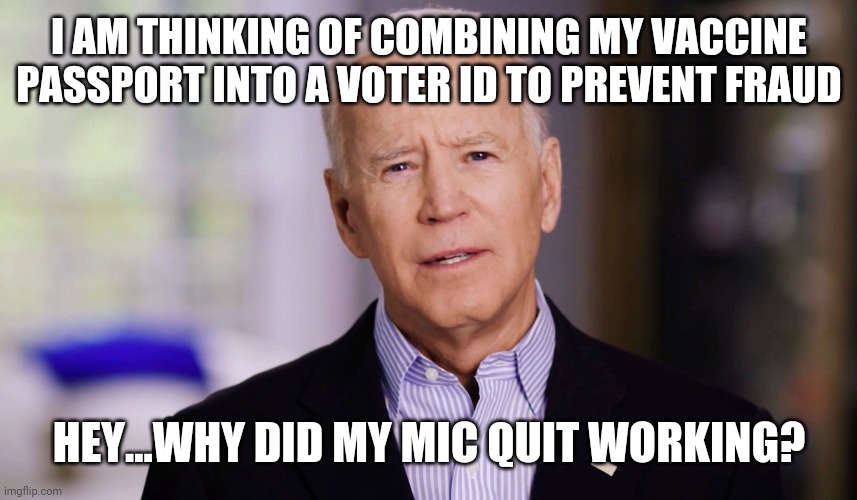 VOTER ID | I AM THINKING OF COMBINING MY VACCINE PASSPORT INTO A VOTER ID TO PREVENT FRAUD; HEY...WHY DID MY MIC QUIT WORKING? | image tagged in joe biden 2020 | made w/ Imgflip meme maker