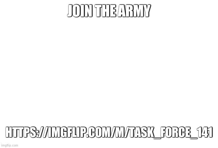 We are training hard and allied with crusaders and others | JOIN THE ARMY; HTTPS://IMGFLIP.COM/M/TASK_FORCE_141 | image tagged in army | made w/ Imgflip meme maker