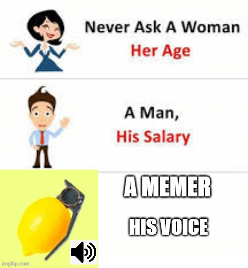 Probably a repost | A MEMER; HIS VOICE | image tagged in never ask a woman her age,memes | made w/ Imgflip meme maker