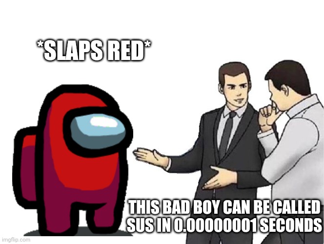 S U S your sus! | *SLAPS RED*; THIS BAD BOY CAN BE CALLED SUS IN 0.00000001 SECONDS | image tagged in memes,car salesman slaps hood | made w/ Imgflip meme maker