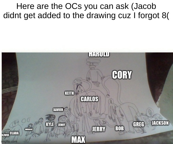Here are the OCs you can ask (Jacob didnt get added to the drawing cuz I forgot 8( | made w/ Imgflip meme maker