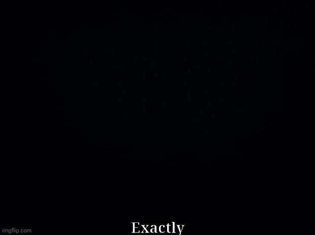 My mood | Exactly | image tagged in black background,oh theres nothing there,hmm,interesting | made w/ Imgflip meme maker