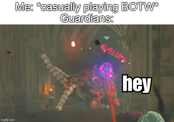 Guardian hey | Me: *casually playing BOTW*
Guardians: | image tagged in guardian hey | made w/ Imgflip meme maker
