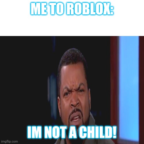 lol | ME TO ROBLOX:; IM NOT A CHILD! | image tagged in roblox meh | made w/ Imgflip meme maker