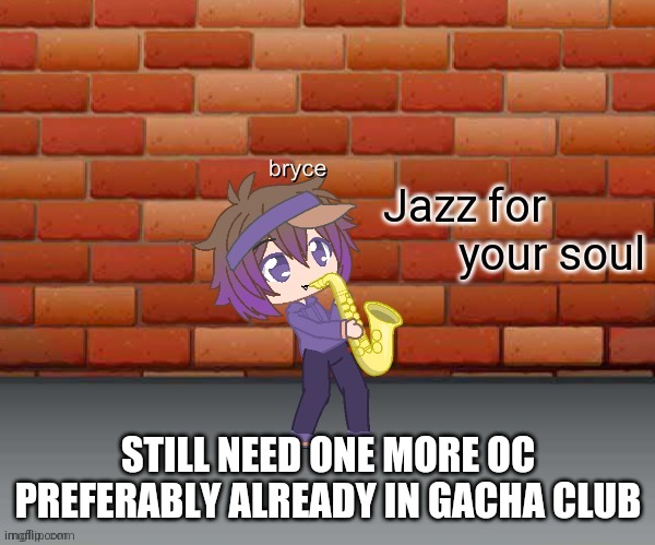 Jazz for your soul | STILL NEED ONE MORE OC
PREFERABLY ALREADY IN GACHA CLUB | image tagged in jazz for your soul | made w/ Imgflip meme maker