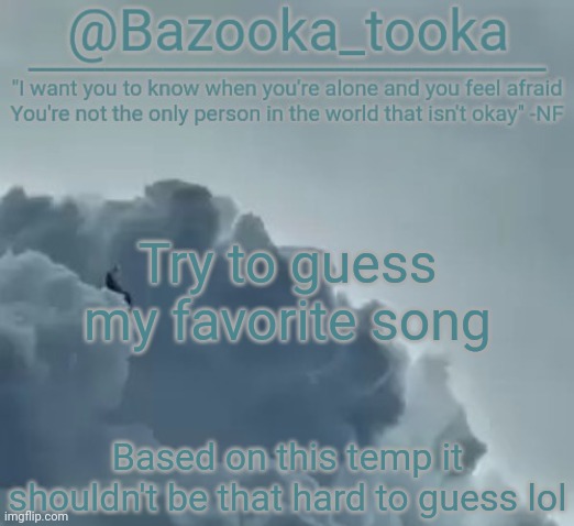 Bazooka's CLOUDS NF Template | Try to guess my favorite song; Based on this temp it shouldn't be that hard to guess lol | image tagged in bazooka's clouds nf template | made w/ Imgflip meme maker