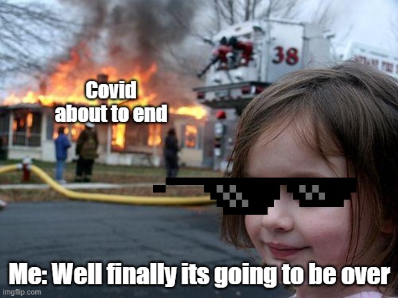 Disaster Girl Meme | Covid about to end; Me: Well finally its going to be over | image tagged in memes,disaster girl | made w/ Imgflip meme maker