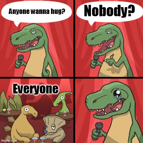 Hug dino? | Nobody? Anyone wanna hug? Everyone | image tagged in bad dino joke fixed textboxes | made w/ Imgflip meme maker