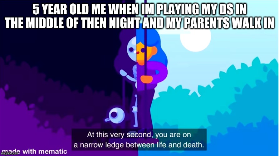 Life and death | 5 YEAR OLD ME WHEN IM PLAYING MY DS IN THE MIDDLE OF THEN NIGHT AND MY PARENTS WALK IN | image tagged in life and death | made w/ Imgflip meme maker