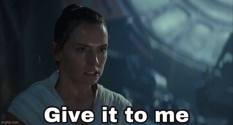 Give it to me- Rey | image tagged in give it to me- rey | made w/ Imgflip meme maker