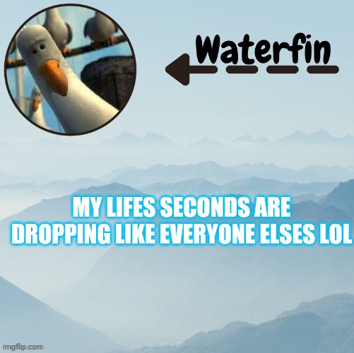 Even if youre the healthiest your seconds are dropping make a bucket list! | MY LIFES SECONDS ARE DROPPING LIKE EVERYONE ELSES LOL | image tagged in waterfins template | made w/ Imgflip meme maker