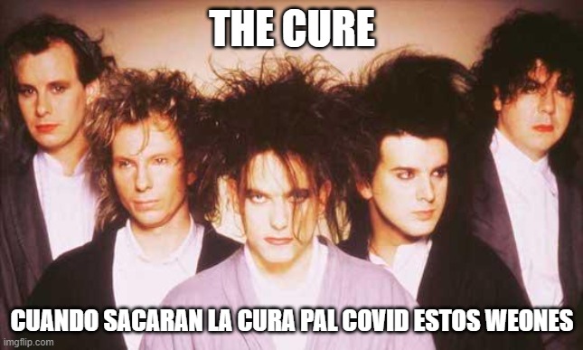 the cure | THE CURE; CUANDO SACARAN LA CURA PAL COVID ESTOS WEONES | image tagged in the cure | made w/ Imgflip meme maker