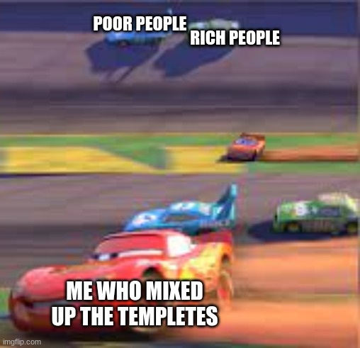 gosh darn it i did it again | POOR PEOPLE; RICH PEOPLE; ME WHO MIXED UP THE TEMPLETES | image tagged in cars,memes | made w/ Imgflip meme maker