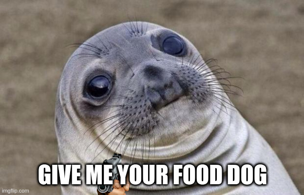 Awkward Moment Sealion Meme | GIVE ME YOUR FOOD DOG | image tagged in memes,awkward moment sealion | made w/ Imgflip meme maker