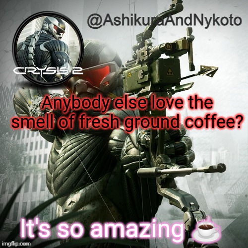 Ash and nyny template | Anybody else love the smell of fresh ground coffee? It's so amazing ☕ | image tagged in ash and nyny template | made w/ Imgflip meme maker