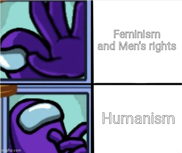 Reject Gender based social justice, Embrace The fact that we are all humans and that we deserve to be happy. | Feminism and Men's rights; Humanism | image tagged in among us reaction,true equality,human rights | made w/ Imgflip meme maker