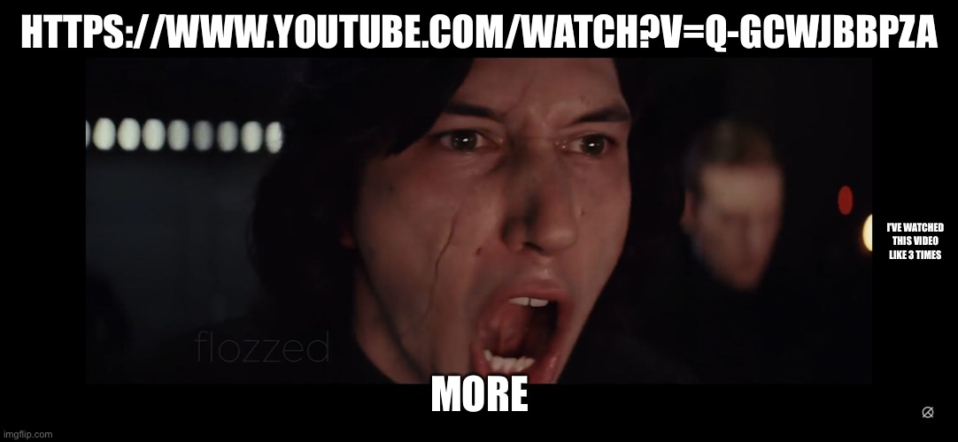 I need more then 10 hours | HTTPS://WWW.YOUTUBE.COM/WATCH?V=Q-GCWJBBPZA; I’VE WATCHED THIS VIDEO LIKE 3 TIMES; MORE | image tagged in kyle ren more | made w/ Imgflip meme maker