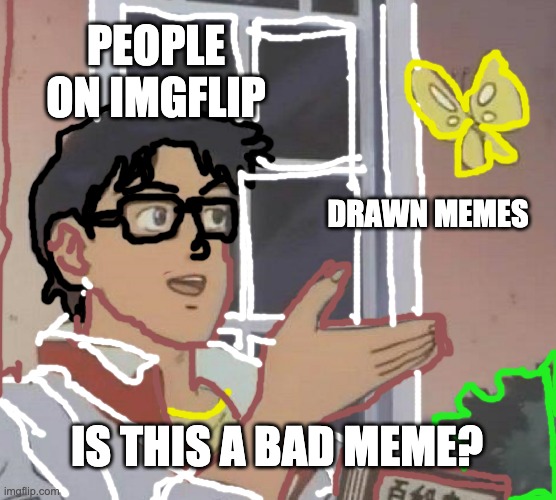 i drew this on imgflip lol | PEOPLE ON IMGFLIP; DRAWN MEMES; IS THIS A BAD MEME? | image tagged in memes,is this a pigeon,drewn memes,imgflip | made w/ Imgflip meme maker