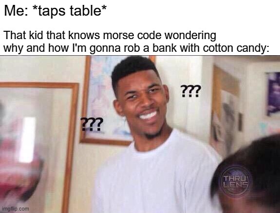 Black guy confused | Me: *taps table*; That kid that knows morse code wondering why and how I'm gonna rob a bank with cotton candy: | image tagged in black guy confused,memes,morse code,cotton candy,food,confused | made w/ Imgflip meme maker