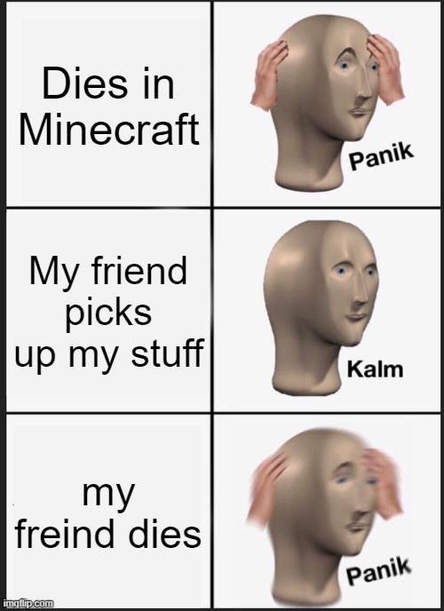 Panik Kalm Panik Meme | Dies in Minecraft; My friend picks up my stuff; my friend dies | image tagged in memes,panik kalm panik | made w/ Imgflip meme maker