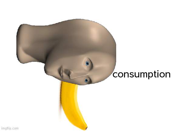 Blank White Template | consumption | image tagged in blank white template | made w/ Imgflip meme maker
