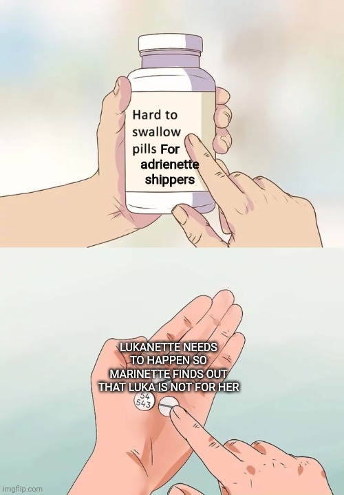 Hard To Swallow Pills | For adrienette shippers; LUKANETTE NEEDS TO HAPPEN SO MARINETTE FINDS OUT THAT LUKA IS NOT FOR HER | image tagged in memes,hard to swallow pills | made w/ Imgflip meme maker