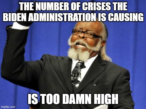 Too Damn High Meme | THE NUMBER OF CRISES THE BIDEN ADMINISTRATION IS CAUSING; IS TOO DAMN HIGH | image tagged in memes,too damn high | made w/ Imgflip meme maker