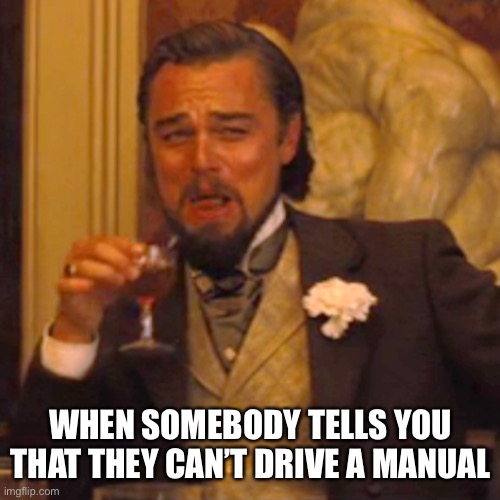 Laughing Leo Meme | WHEN SOMEBODY TELLS YOU THAT THEY CAN’T DRIVE A MANUAL | image tagged in memes,laughing leo | made w/ Imgflip meme maker