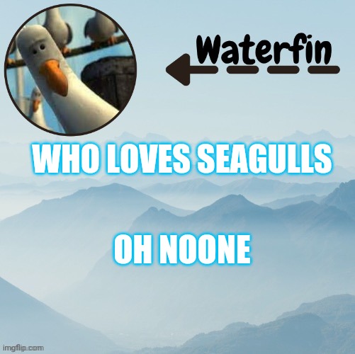 Waterfins Template | WHO LOVES SEAGULLS; OH NOONE | image tagged in waterfins template | made w/ Imgflip meme maker