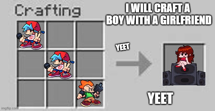 Minecraft Crafting | I WILL CRAFT A  BOY WITH A GIRLFRIEND; YEET; YEET | image tagged in minecraft crafting | made w/ Imgflip meme maker