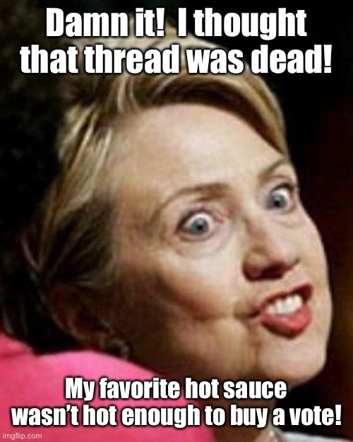 Hillary Clinton Fish | Damn it!  I thought that thread was dead! My favorite hot sauce wasn’t hot enough to buy a vote! | image tagged in hillary clinton fish | made w/ Imgflip meme maker