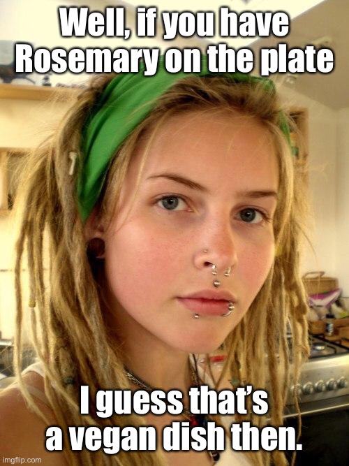 Vegan | Well, if you have Rosemary on the plate I guess that’s a vegan dish then. | image tagged in vegan | made w/ Imgflip meme maker