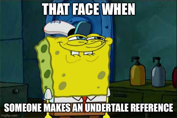 Ah a person of culture | THAT FACE WHEN; SOMEONE MAKES AN UNDERTALE REFERENCE | image tagged in memes,don't you squidward,undertale | made w/ Imgflip meme maker