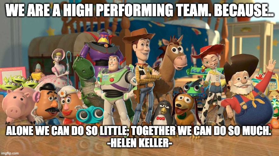 Toy Story Teamwork | WE ARE A HIGH PERFORMING TEAM. BECAUSE.. ALONE WE CAN DO SO LITTLE; TOGETHER WE CAN DO SO MUCH. 
-HELEN KELLER- | image tagged in toy story | made w/ Imgflip meme maker