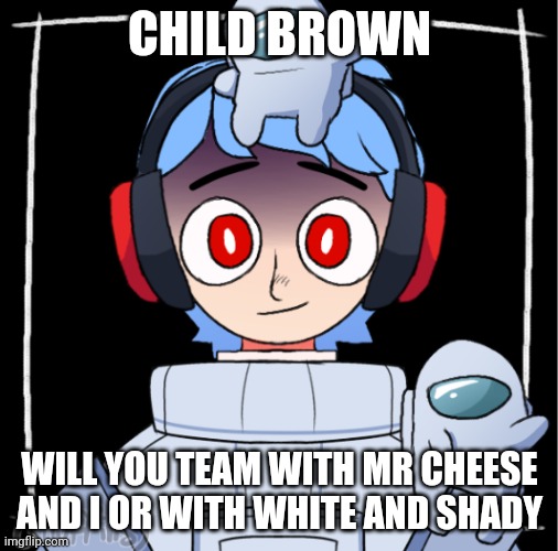 Who | CHILD BROWN; WILL YOU TEAM WITH MR CHEESE AND I OR WITH WHITE AND SHADY | made w/ Imgflip meme maker