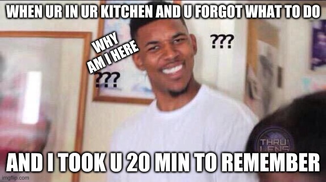 LIGIT ME | WHEN UR IN UR KITCHEN AND U FORGOT WHAT TO DO; WHY AM I HERE; AND I TOOK U 20 MIN TO REMEMBER | image tagged in black guy confused | made w/ Imgflip meme maker